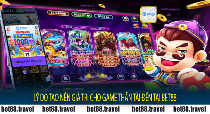 Lý do tạo nên giá trị cho game Thần Tài Đến tại Bet88