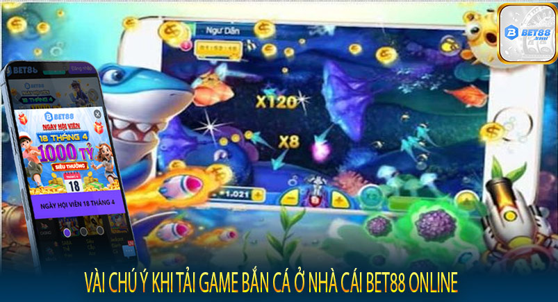 Vài chú ý khi tải game bắn cá ở nhà cái Bet88 online