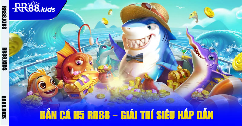Bắn Cá H5 RR88 – Giải Trí Siêu Hấp Dẫn Trên Nền Tảng Uy Tín
