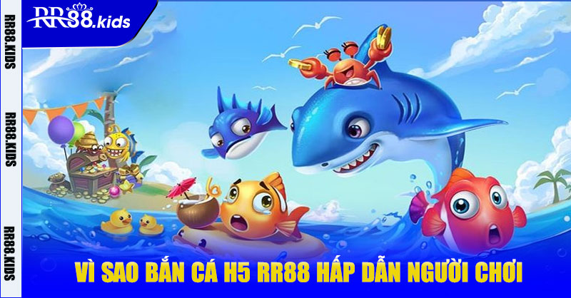 Vì sao bắn cá H5 RR88 hấp dẫn người chơi